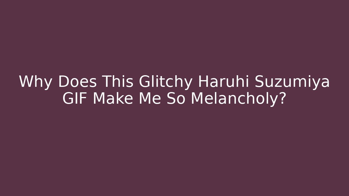 Why Does This Glitchy Haruhi Suzumiya GIF Make Me So Melancholy? - Sports History Weekly