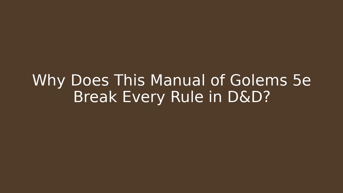 Why Does This Manual of Golems 5e Break Every Rule in D&D?