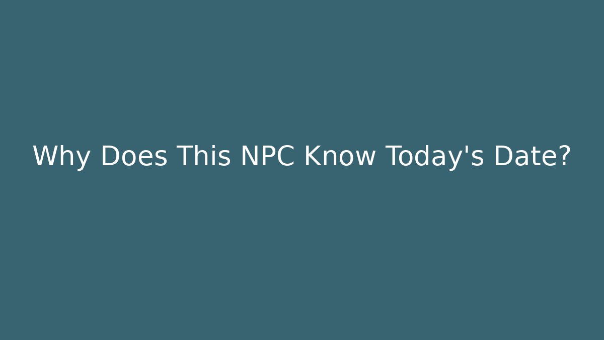 Why Does This NPC Know Today’s Date?