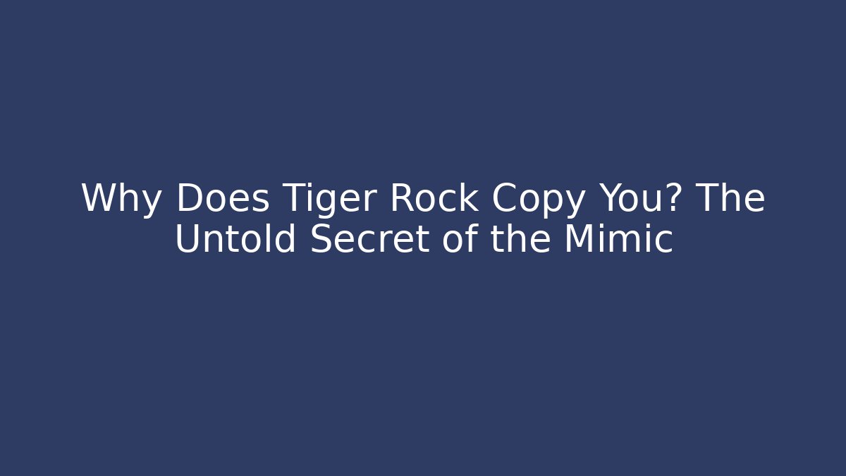 Why Does Tiger Rock Copy You? The Untold Secret of the Mimic