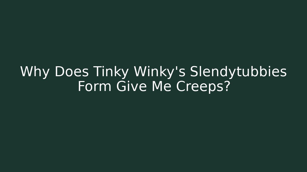 Why Does Tinky Winky's Slendytubbies Form Give Me Creeps?