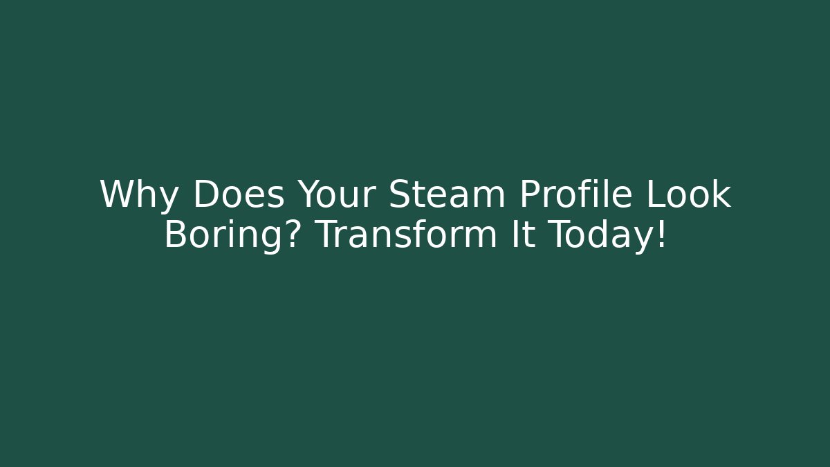 Why Does Your Steam Profile Look Boring? Transform It Today!