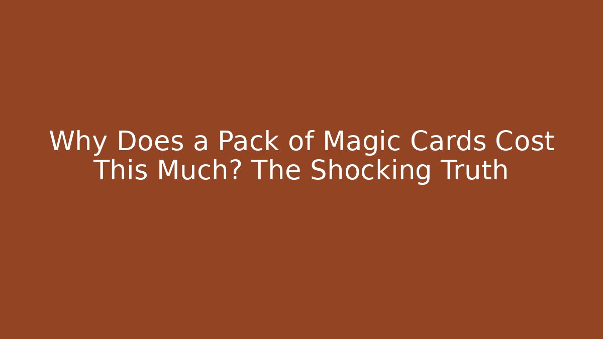 Why Does a Pack of Magic Cards Cost This Much? The Shocking Truth