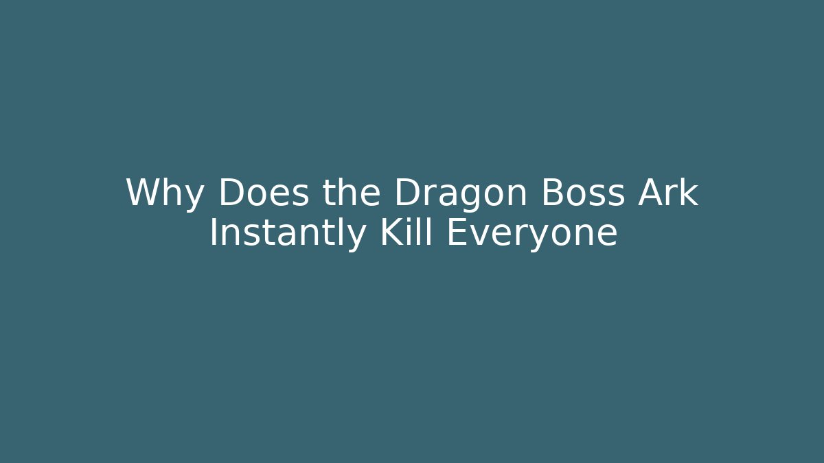 Why Does the Dragon Boss Ark Instantly Kill Everyone