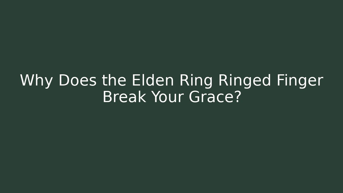 Why Does the Elden Ring Ringed Finger Break Your Grace?