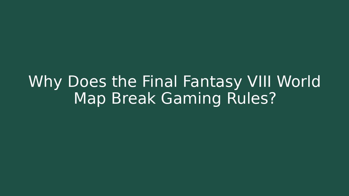 Why Does the Final Fantasy VIII World Map Break Gaming Rules?