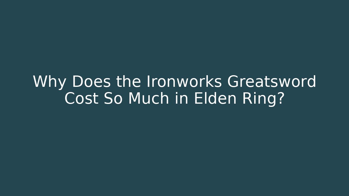 Why Does the Ironworks Greatsword Cost So Much in Elden Ring?