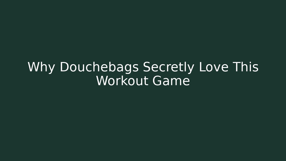 Why Douchebags Secretly Love This Workout Game
