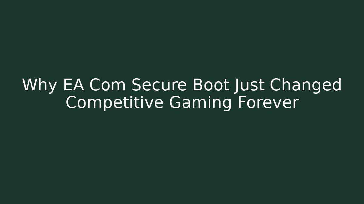 Why EA Com Secure Boot Just Changed Competitive Gaming Forever