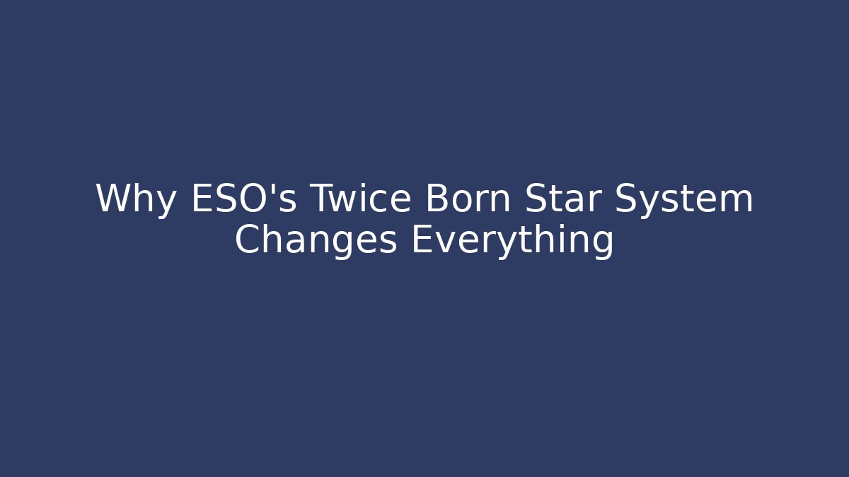 Why ESO's Twice Born Star System Changes Everything