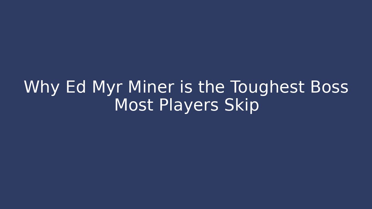 Why Ed Myr Miner is the Toughest Boss Most Players Skip