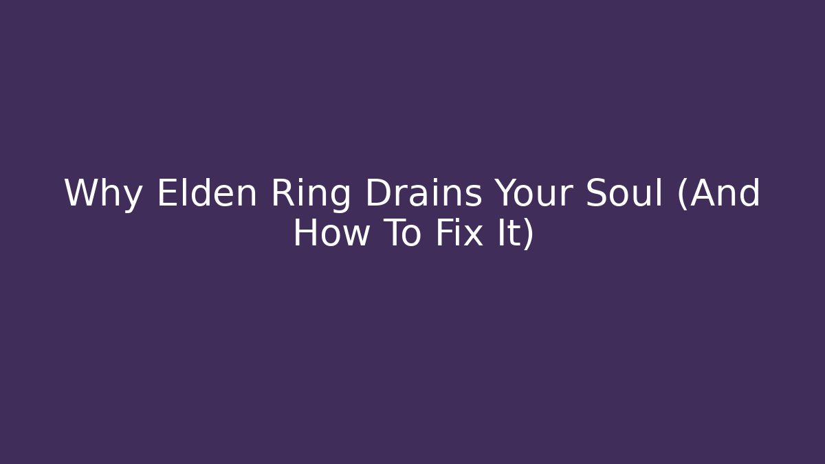Why Elden Ring Drains Your Soul (And How To Fix It)