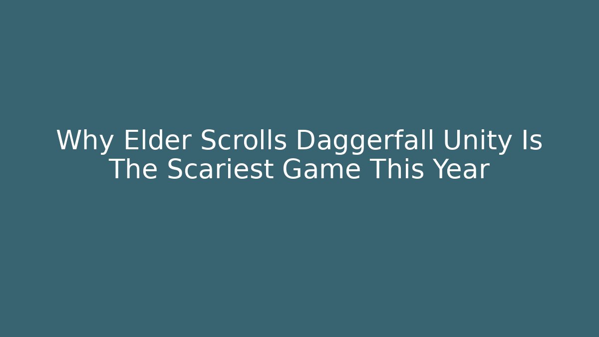 Why Elder Scrolls Daggerfall Unity Is The Scariest Game This Year