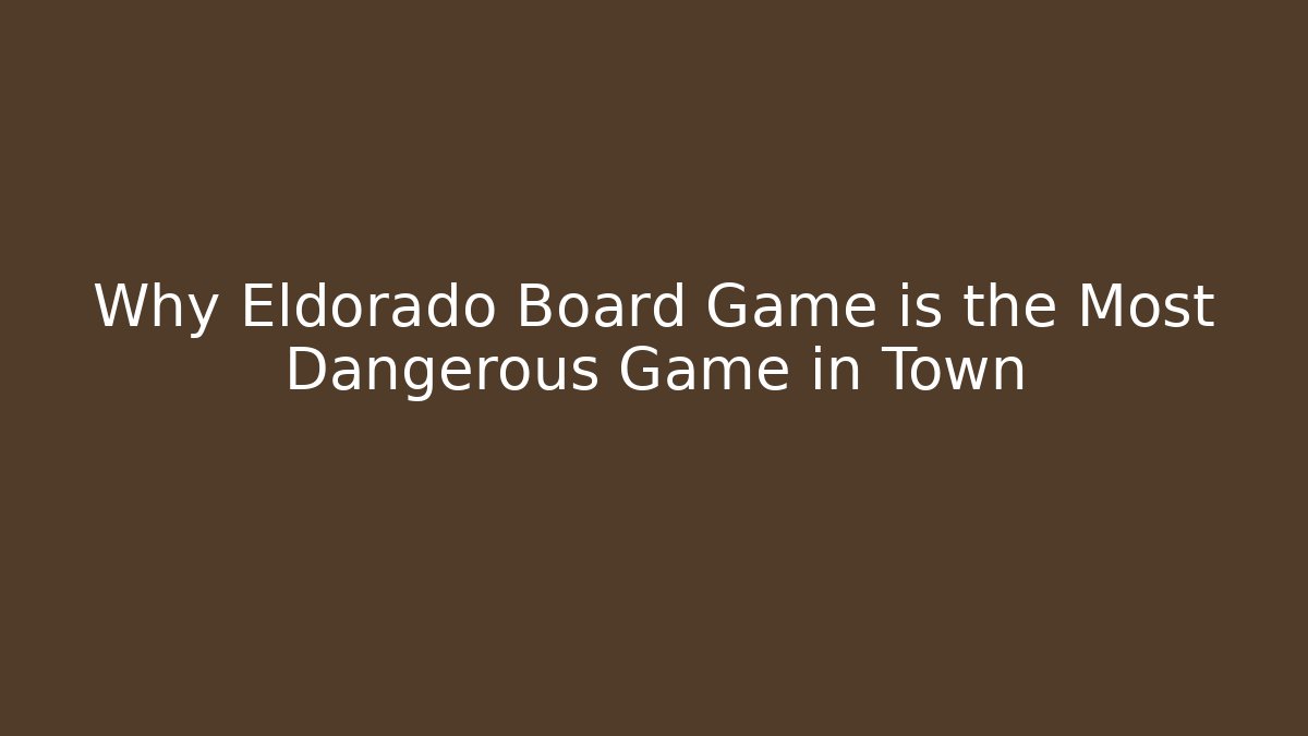 Why Eldorado Board Game is the Most Dangerous Game in Town