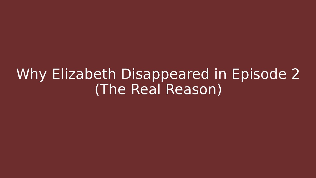 Why Elizabeth Disappeared in Episode 2 (The Real Reason)