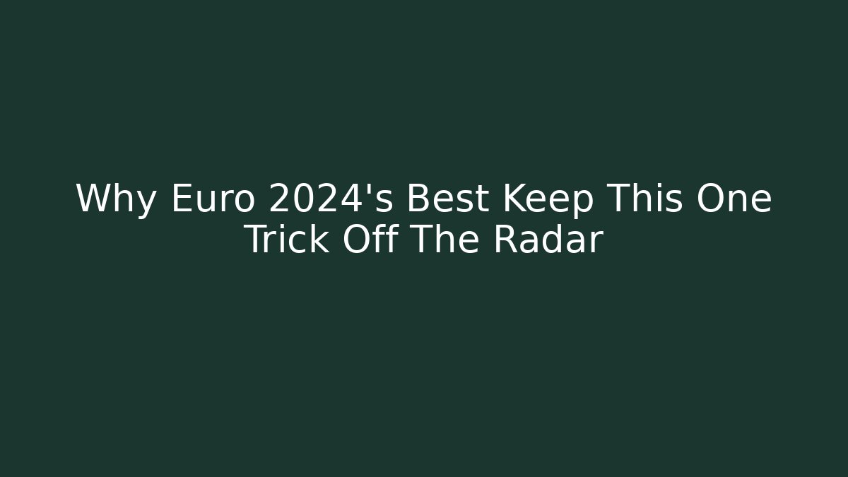 Why Euro 2024's Best Keep This One Trick Off The Radar
