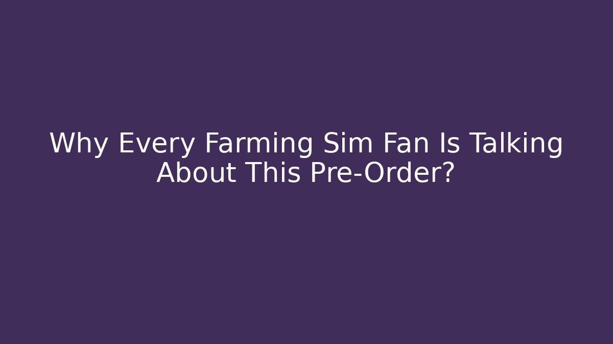 Why Every Farming Sim Fan Is Talking About This Pre-Order?