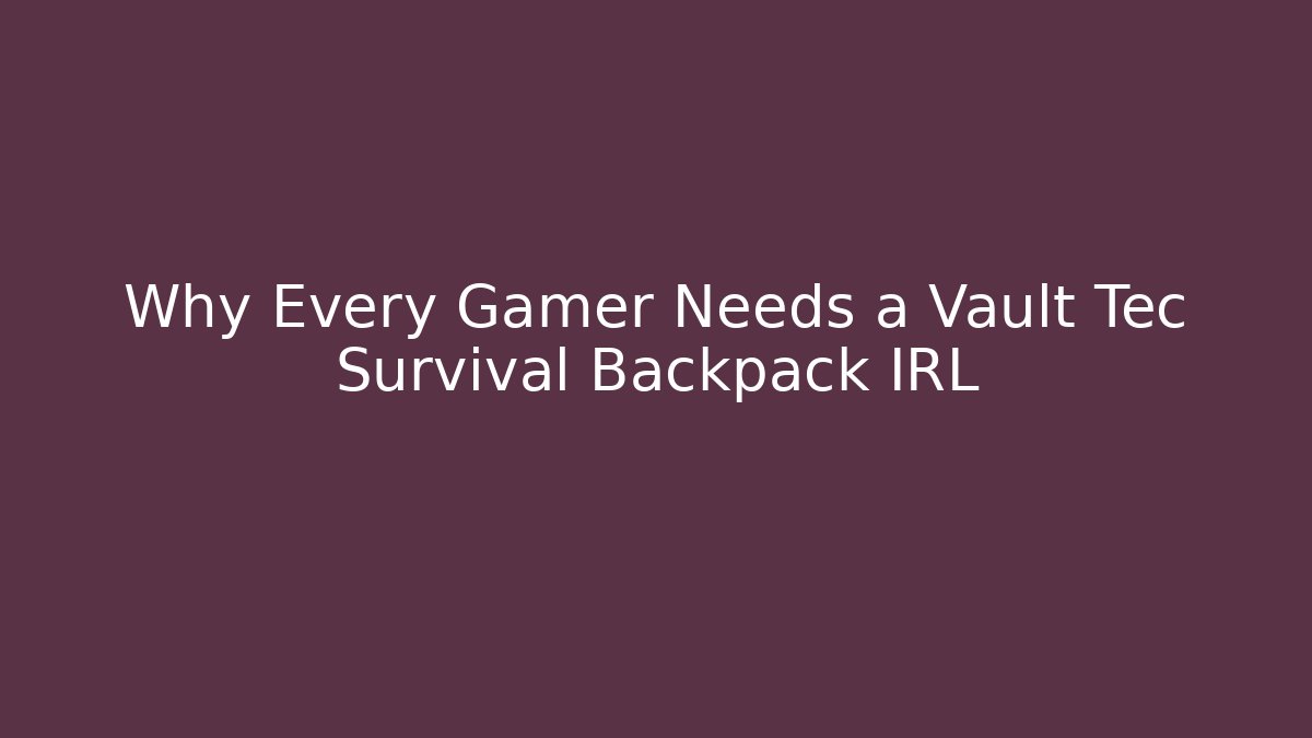 Why Every Gamer Needs a Vault Tec Survival Backpack IRL