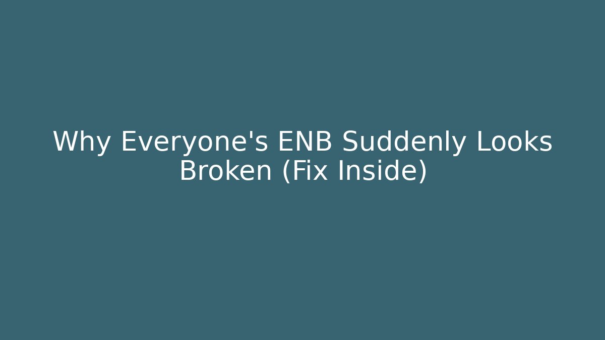 Why Everyone's ENB Suddenly Looks Broken (Fix Inside)