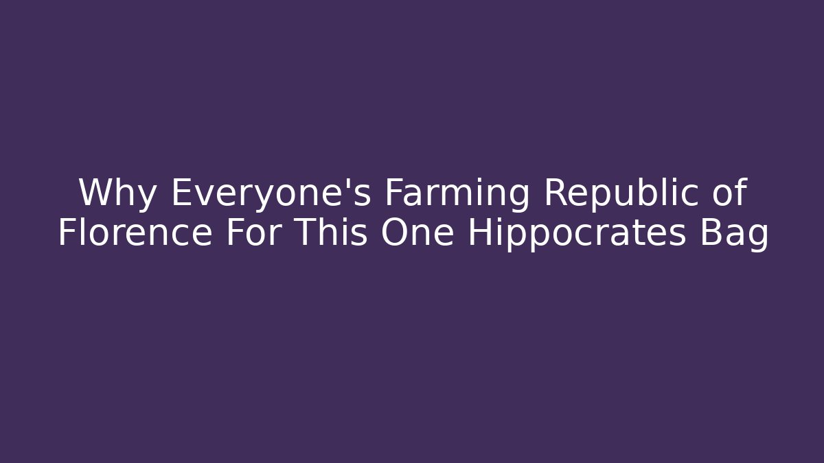 Why Everyone's Farming Republic of Florence For This One Hippocrates Bag