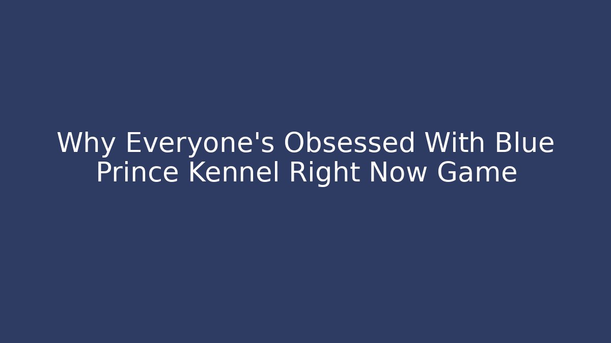 Why Everyone’s Obsessed With Blue Prince Kennel Right Now Game