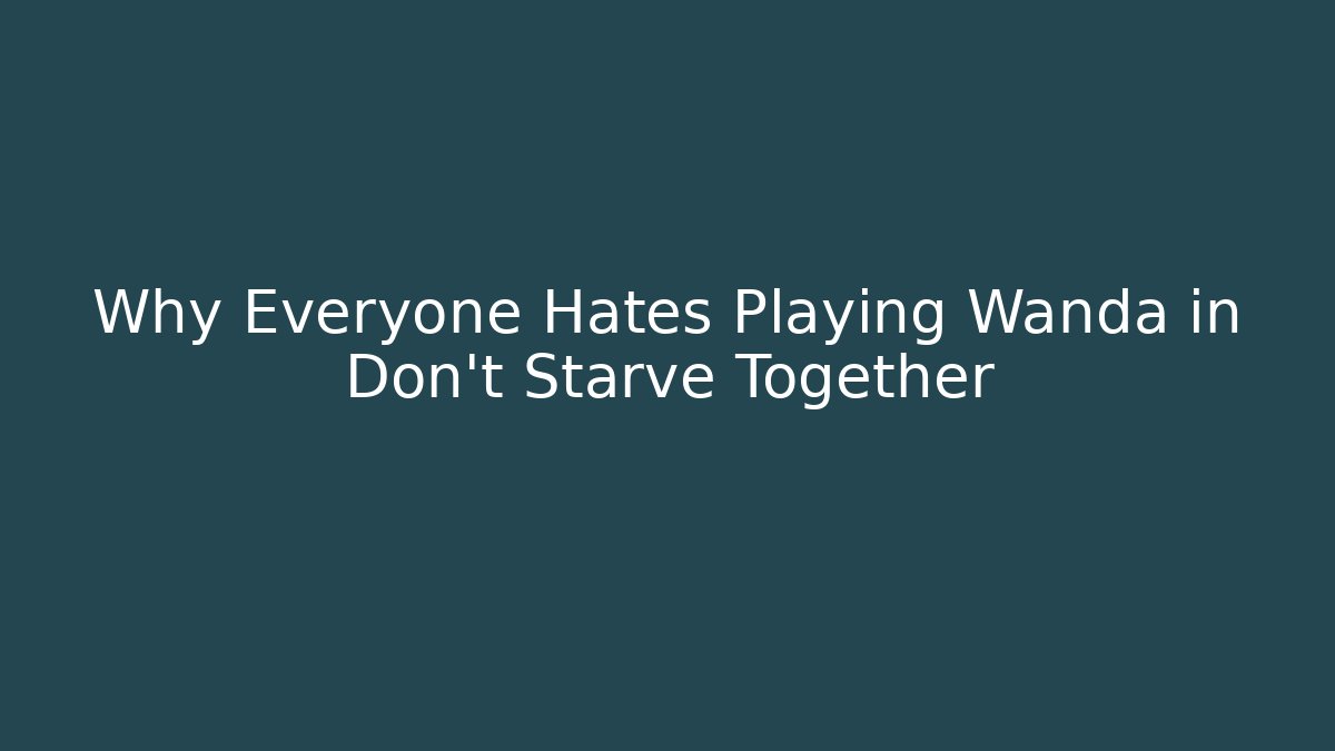 Why Everyone Hates Playing Wanda in Don't Starve Together