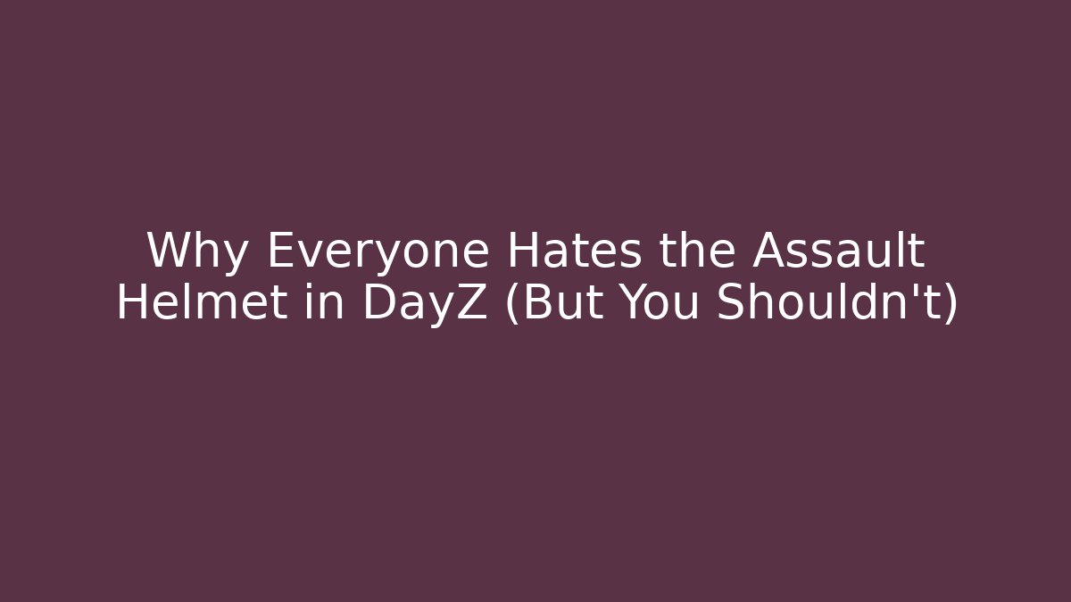 Why Everyone Hates the Assault Helmet in DayZ (But You Shouldn't)