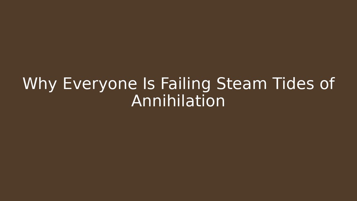 Why Everyone Is Failing Steam Tides of Annihilation
