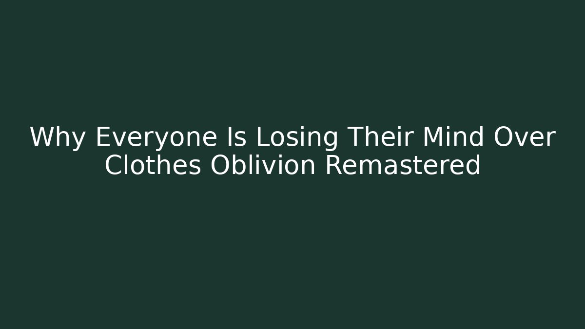 Why Everyone Is Losing Their Mind Over Clothes Oblivion Remastered - Sports History Weekly