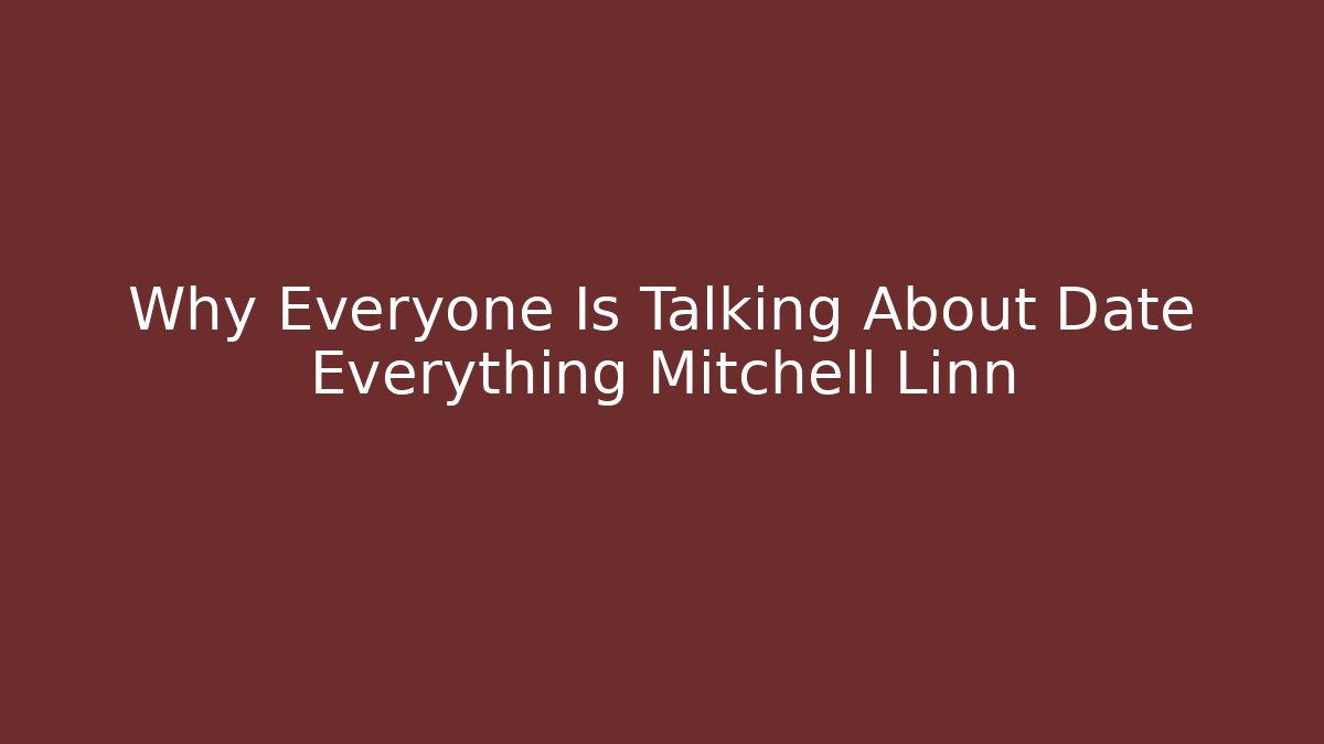 Why Everyone Is Talking About Date Everything Mitchell Linn