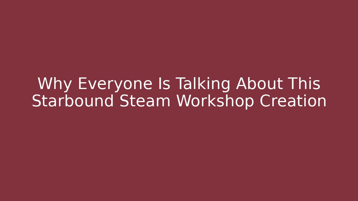 Why Everyone Is Talking About This Starbound Steam Workshop Creation