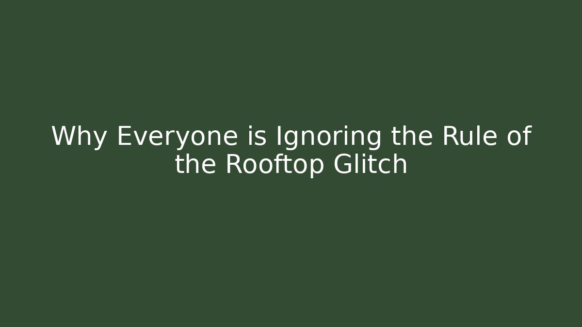 Why Everyone is Ignoring the Rule of the Rooftop Glitch