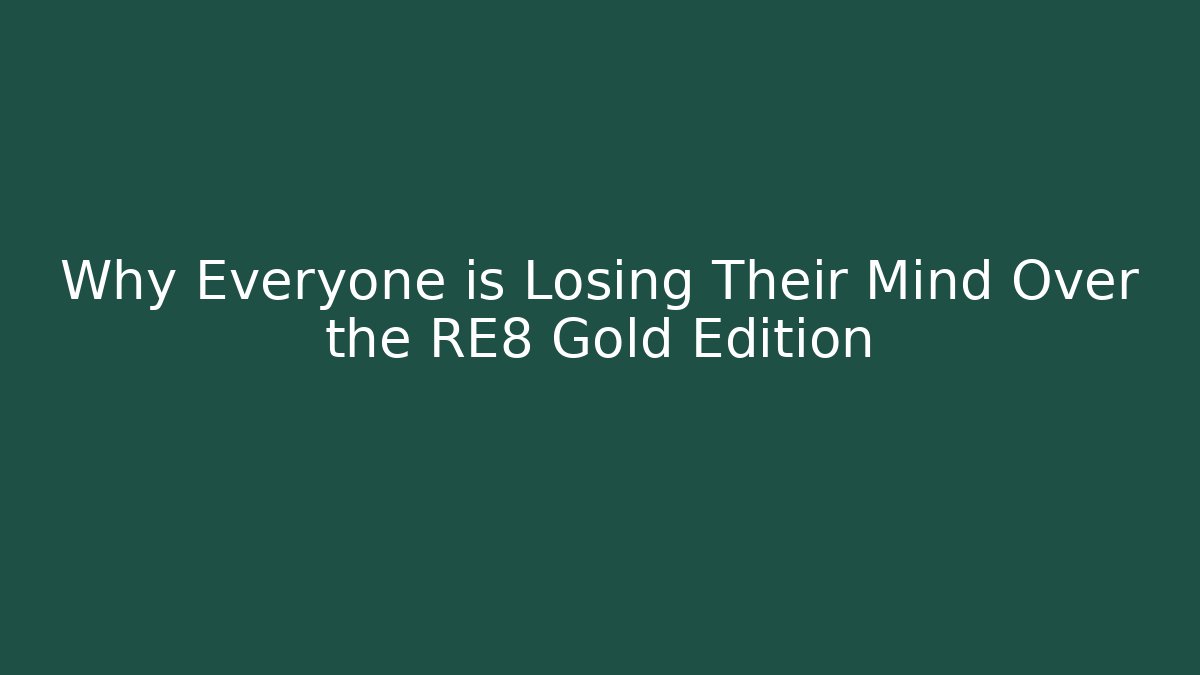 Why Everyone is Losing Their Mind Over the RE8 Gold Edition