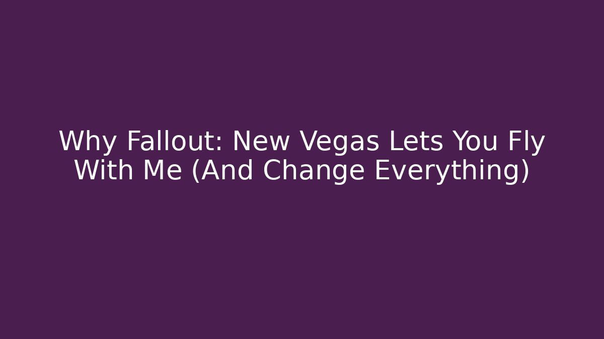 Why Fallout: New Vegas Lets You Fly With Me (And Change Everything)