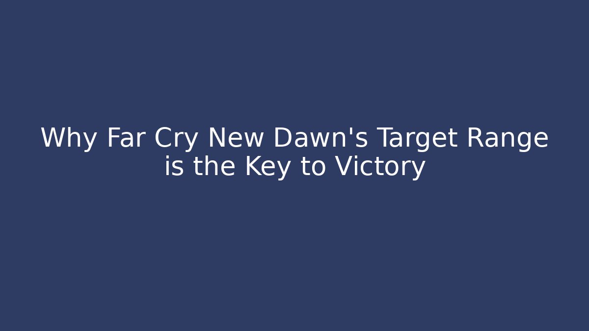 Why Far Cry New Dawn's Target Range is the Key to Victory