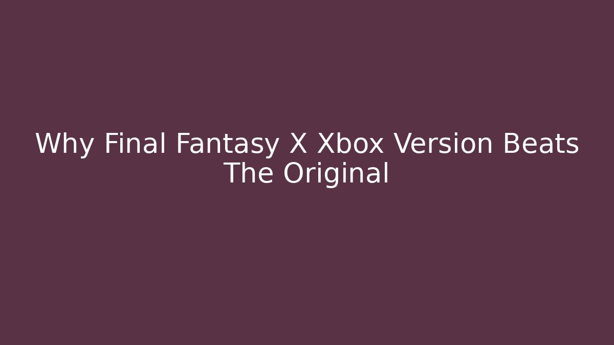 Why Final Fantasy X Xbox Version Beats The Original