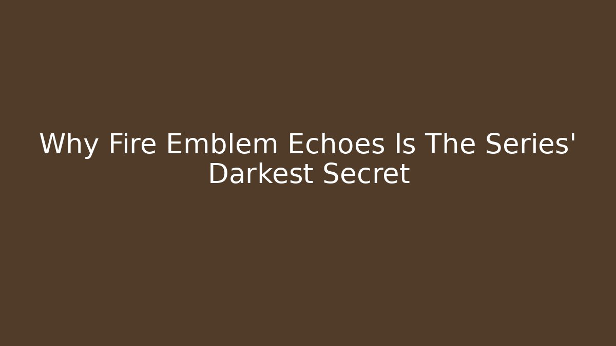 Why Fire Emblem Echoes Is The Series' Darkest Secret
