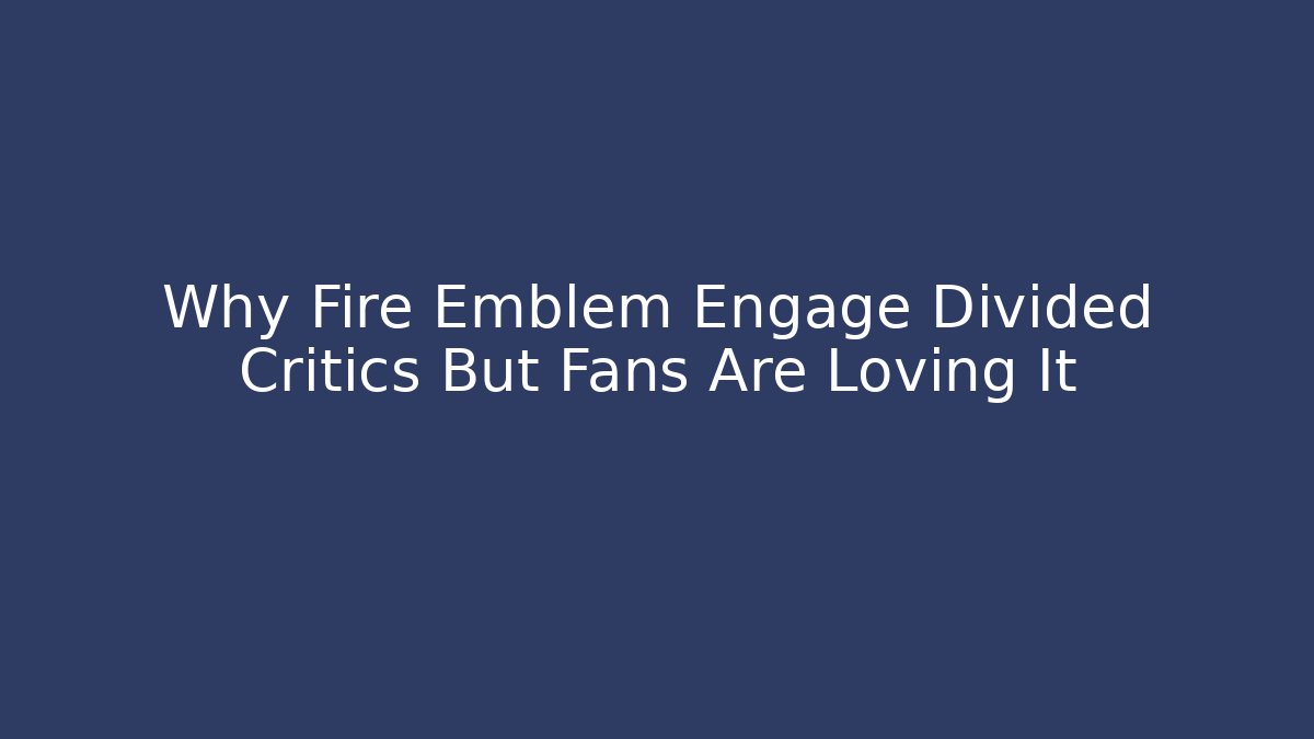 Why Fire Emblem Engage Divided Critics But Fans Are Loving It