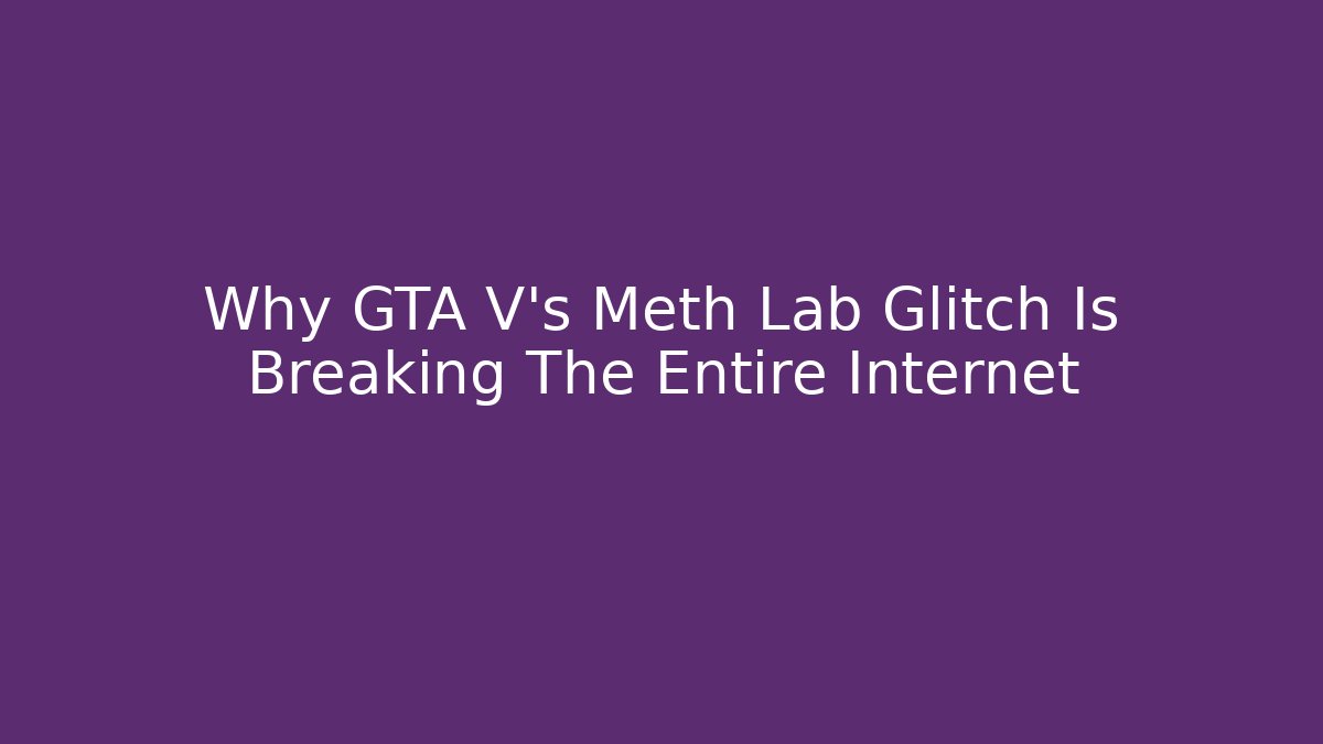 Why GTA V's Meth Lab Glitch Is Breaking The Entire Internet