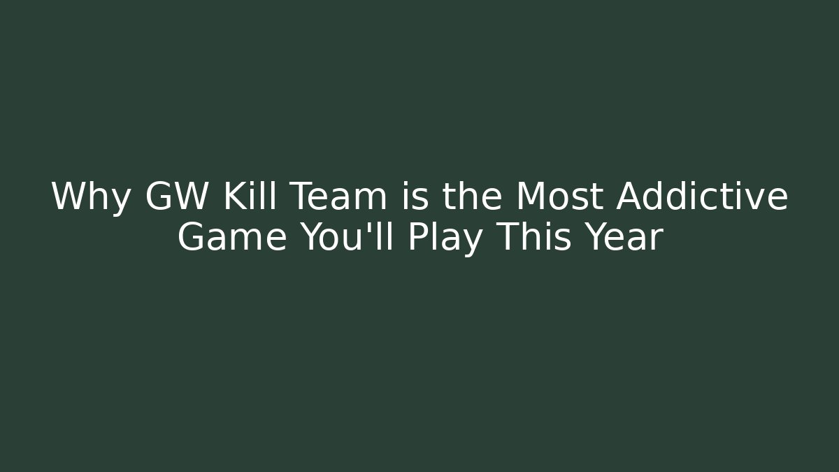 Why GW Kill Team is the Most Addictive Game You'll Play This Year