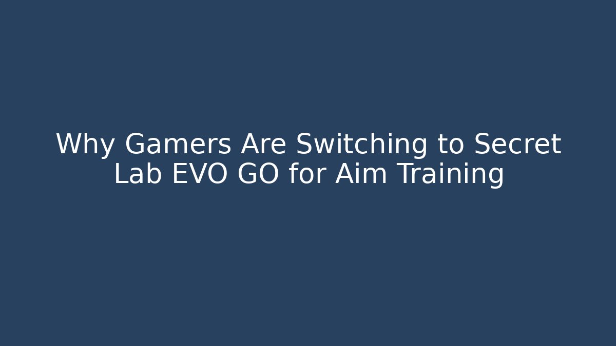 Why Gamers Are Switching to Secret Lab EVO GO for Aim Training