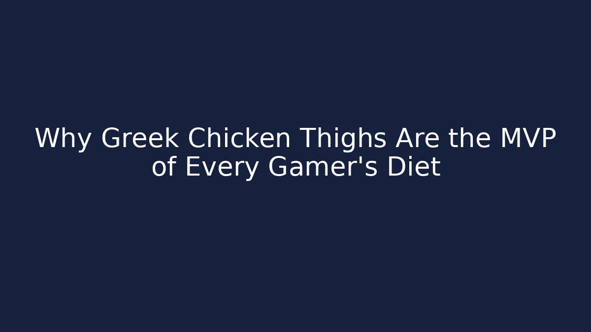 Why Greek Chicken Thighs Are the MVP of Every Gamer's Diet