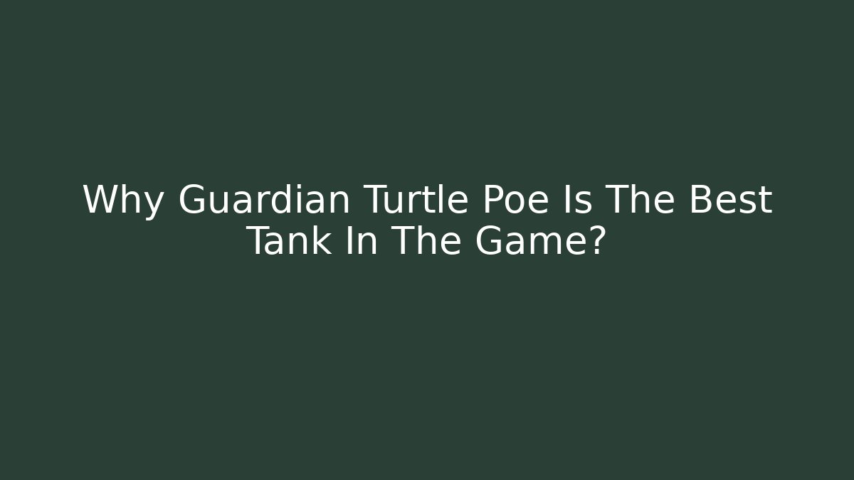 Why Guardian Turtle Poe Is The Best Tank In The Game?