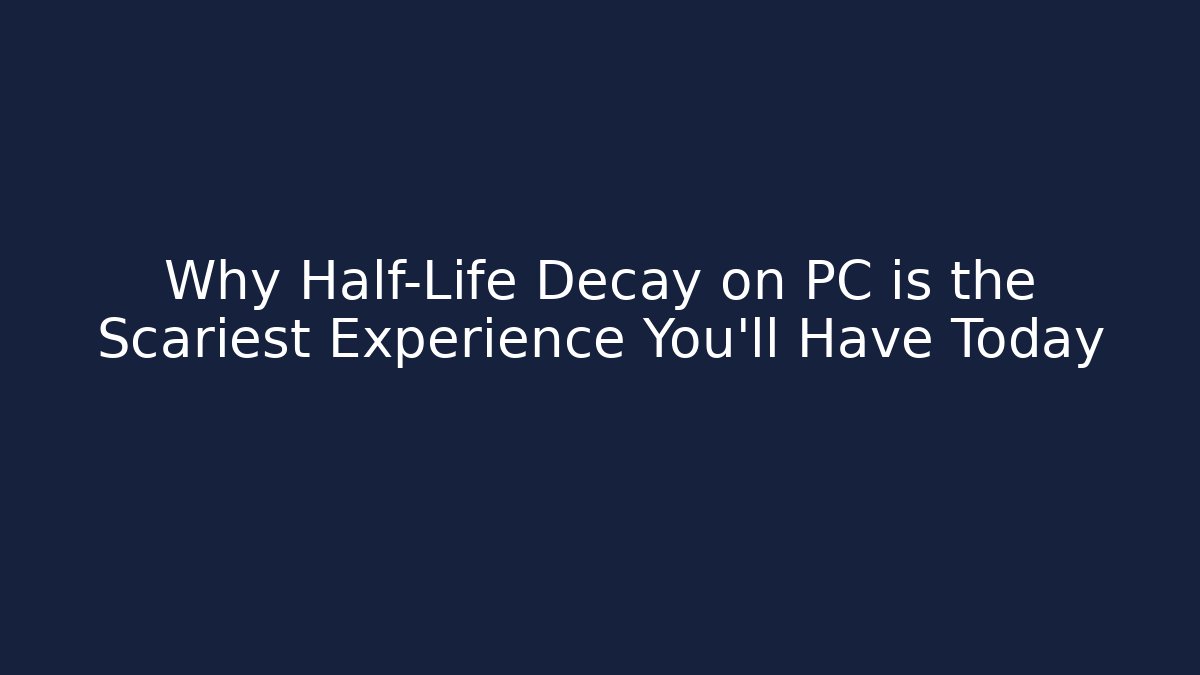 Why Half-Life Decay on PC is the Scariest Experience You'll Have Today