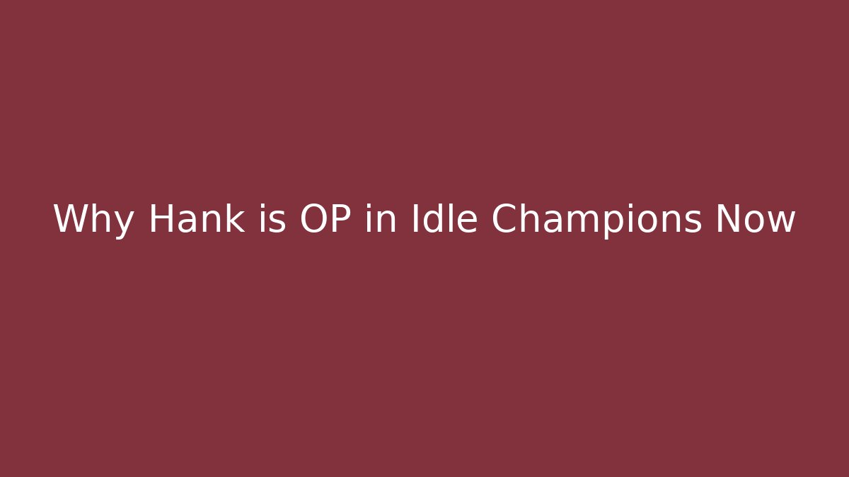 Why Hank is OP in Idle Champions Now