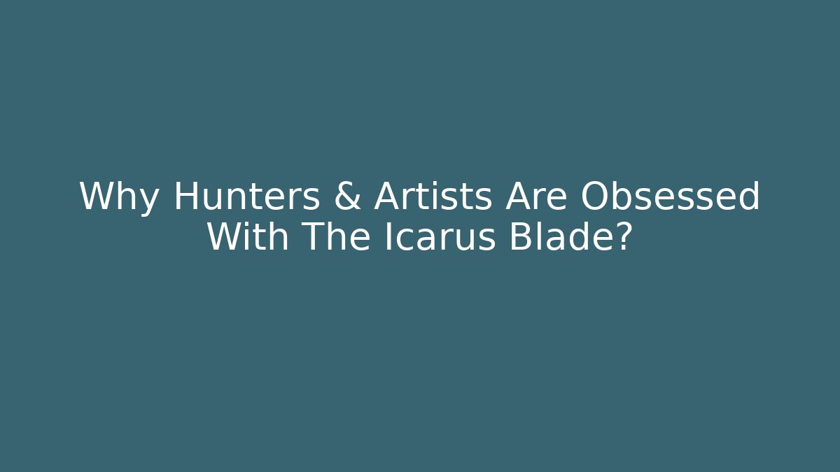 Why Hunters & Artists Are Obsessed With The Icarus Blade?
