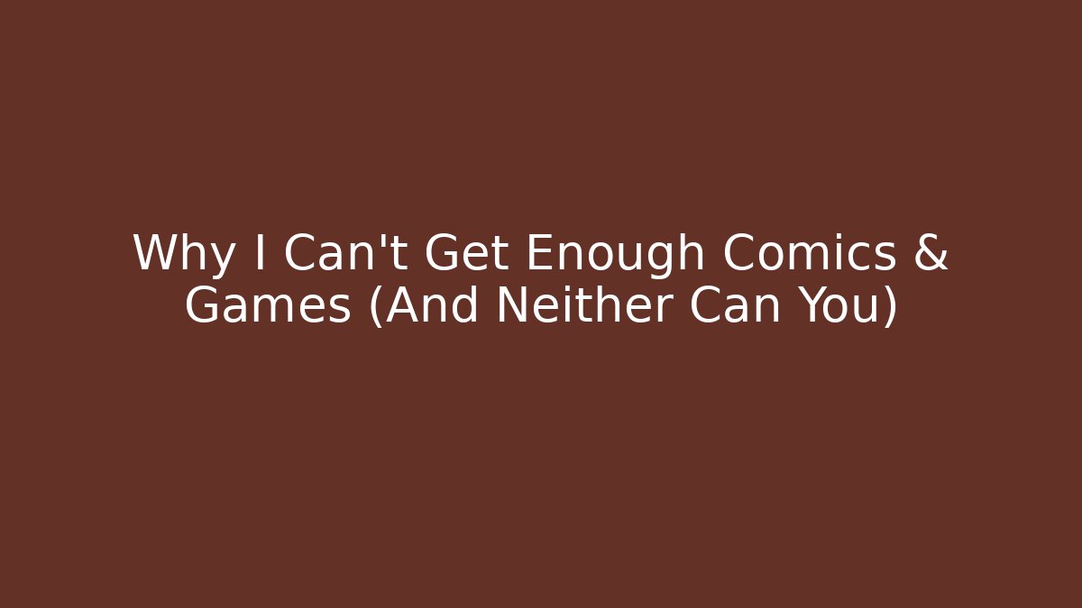 Why I Can't Get Enough Comics & Games (And Neither Can You) - Sports History Weekly