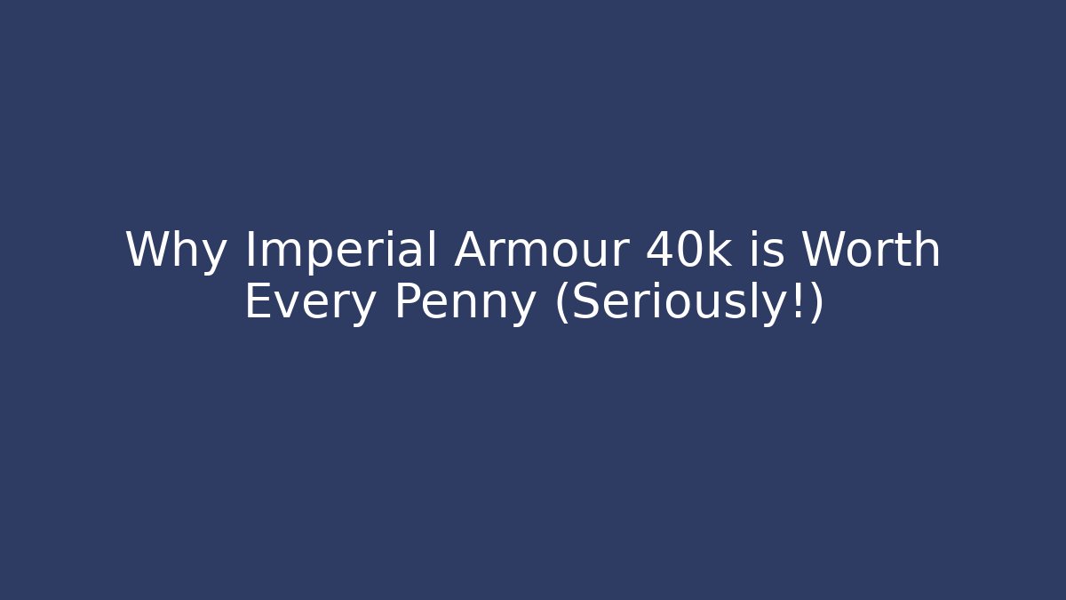 Why Imperial Armour 40k is Worth Every Penny (Seriously!)