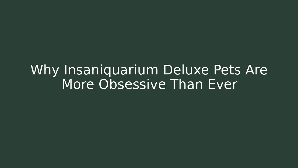 Why Insaniquarium Deluxe Pets Are More Obsessive Than Ever