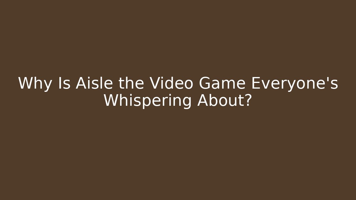 Why Is Aisle the Video Game Everyone’s Whispering About?